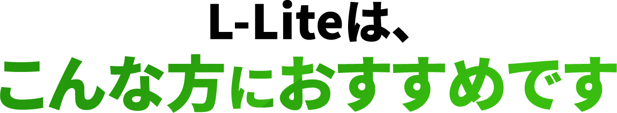 L-Lite は、こんな方におすすめです